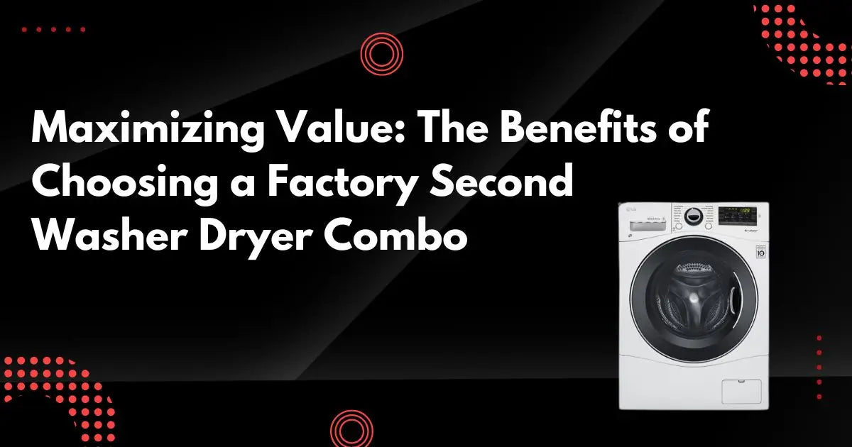 Maximizing Value The Benefits of Choosing a Factory Second Washer Dry