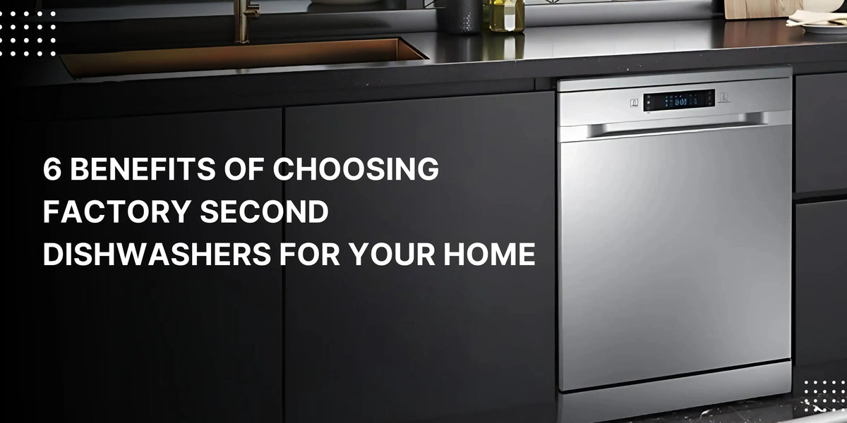 6 Benefits of Choosing Factory Second Dishwashers for Your Home - Lucky white goods