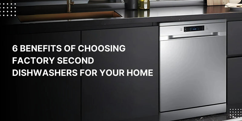 6 Benefits of Choosing Factory Second Dishwashers for Your Home - Lucky white goods
