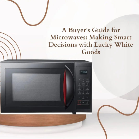 A Buyer's Guide for Microwaves: Making Smart Decisions with Lucky White Goods | Lucky white goods