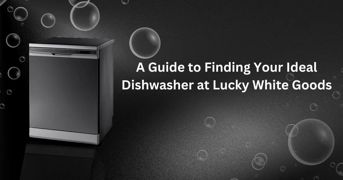 A Guide to Finding Your Ideal Dishwasher at Lucky White Goods | Lucky white goods