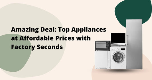 Amazing Deal: Top Appliances at Affordable Prices with Factory Seconds