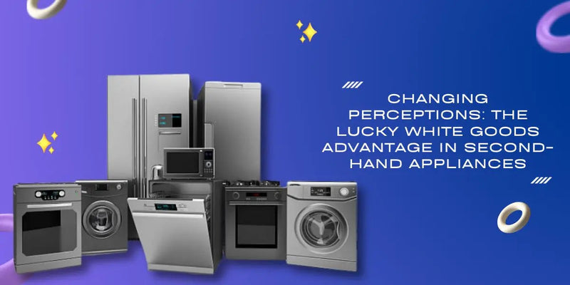 Changing Perceptions: The Lucky White Goods Advantage in Second-Hand Appliances | Lucky white goods