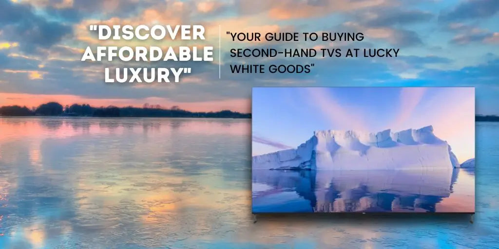 Discover Affordable Luxury: Your Guide to Buying Second-Hand TVs at Lucky White Goods | Lucky white goods
