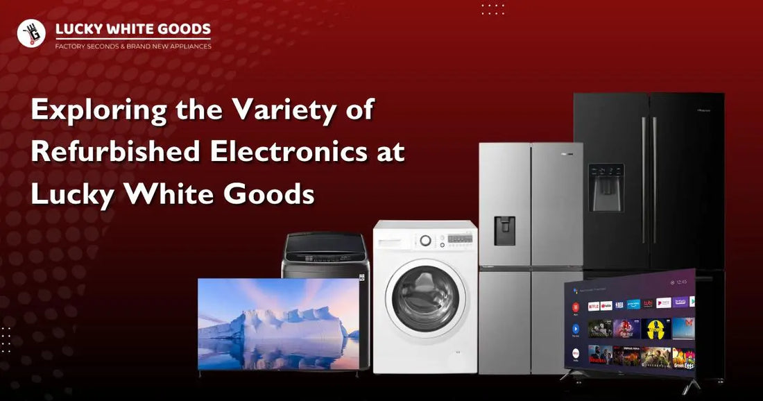 Exploring the Variety of Refurbished Electronics at Lucky White Goods | Lucky white goods