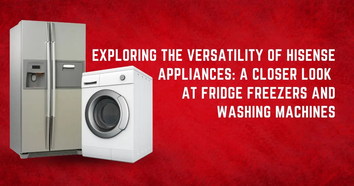 Exploring the Versatility of Hisense Appliances A Closer Look at