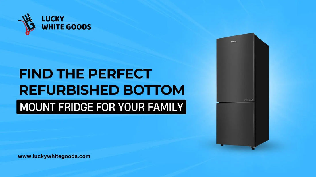 Find-the-Perfect-Refurbished-Bottom-Mount-Fridge-for-Your-Family | Lucky white goods