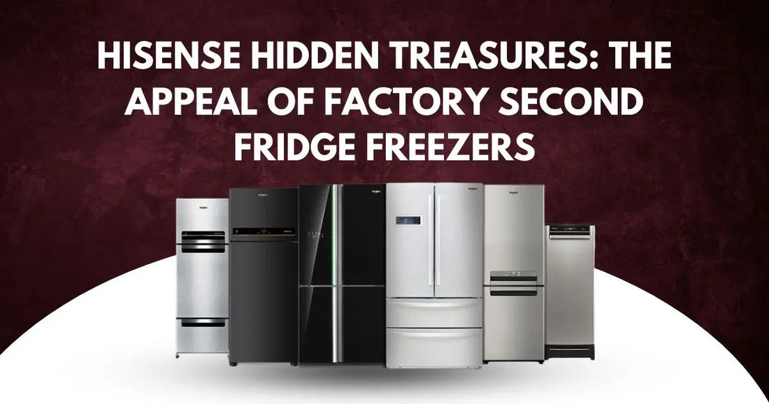 Hisense-Hidden-Treasures-The-Appeal-of-Factory-Second-Fridge-Freezers | Lucky white goods