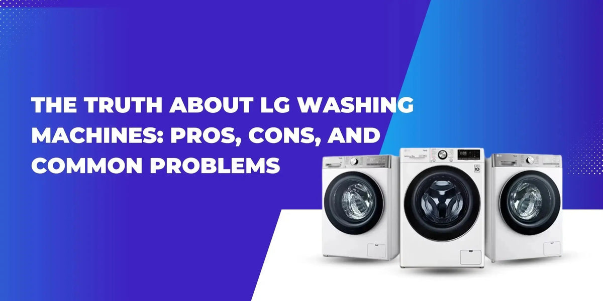 The Truth About LG Washing Machines: Pros, Cons, and Common Problems - Lucky white goods
