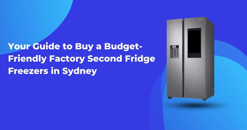 Your Guide to Buy a Budget-Friendly Factory Second Fridge Freezers in Sydney - Lucky white goods